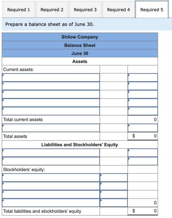 Required 1 Required 3 Required 5 Required 2 Required 4 Prepare a balance sheet as of June 30. Shilow Company Balance Sheet Ju