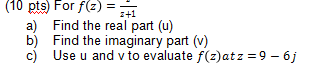(10 ptsFor f(3) = 3+1 a) Find the real part (u) b) Find the imaginary part (v) c) Use u and v to evaluate f(2)atz = 9 - 6