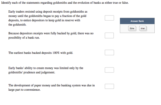 Identify each of the statements regarding goldsmiths and the evolution of banks as either true or false. Early traders resist