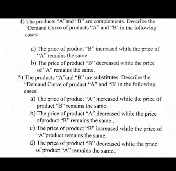 4) The products Aand B are complements. Describe the Demand Curve of products A and B in the following cases: a) The