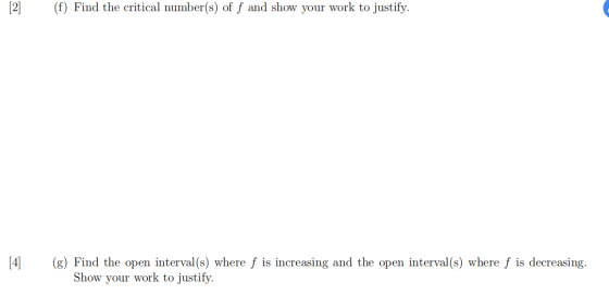 [2] (f) Find the critical number(s) of f and show your work to justify. [4] (g) Find the open interval(s) where f is increasi