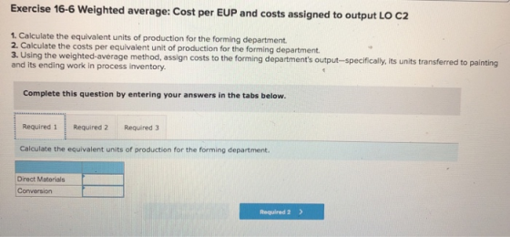 Exercise 16-6 Weighted average: Cost per EUP and costs assigned to output LO C2 1. Calculate the equivalent units of producti