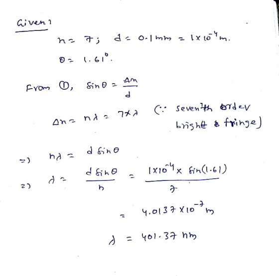 Given ! n= 7; d = o.1 mm = 1x0m. 02 1.61°. From O, sino - Am . Seventh order ana nx= 770 brishet & fringe) =) naa d sino dfi