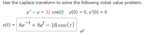 Use the Laplace transform to solve the following initial value problem. y - y = 32 cos(t) y(0) = 0, yO) = 0 y(t) = 8e + + 8