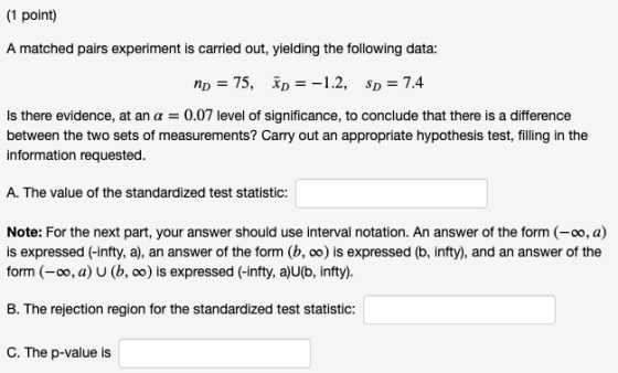 (1 point) A matched pairs experiment is carried out, yielding the following data: np = 75, ID = -1.2, p = 7.4 Is there eviden