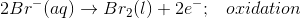 2Br^-(aq)\rightarrow Br_2(l)+2e^-;\;\;\; oxidation