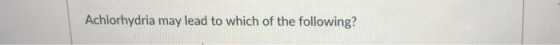 Achlorhydria may lead to which of the following?