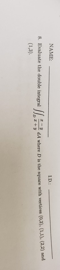 NAME I.D.: 8. Evaluate the double integral where D is the square with vertices (0.2), (1.1), (2.2) and