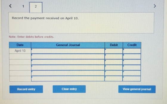 Record the payment received on April 10. Note: Enter debits before credits. General Journal Debit Credit Date April 10 Record