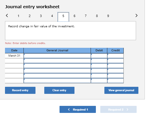 Journal entry worksheet < 1 2 3 4 5 6 7 8 9 Record change in fair value of the investment. Note: Enter debits before credits
