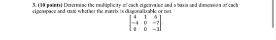 3. (10 points) Determine the multiplicity of each eigenvalue and a basis and dimension of each eigenspace and state whether t