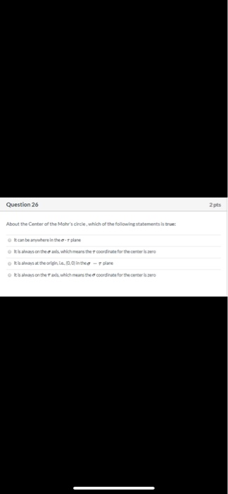 Question 26 2 pts About the Center of the Mohrs circle, which of the following statements is true It can be anywhere in the