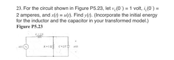23. For the circuit shown in Figure P5.23, let v(0) = 1 volt, i,(0) = 2 amperes, and x(t) u(t). Find y(). (Incorporate the in