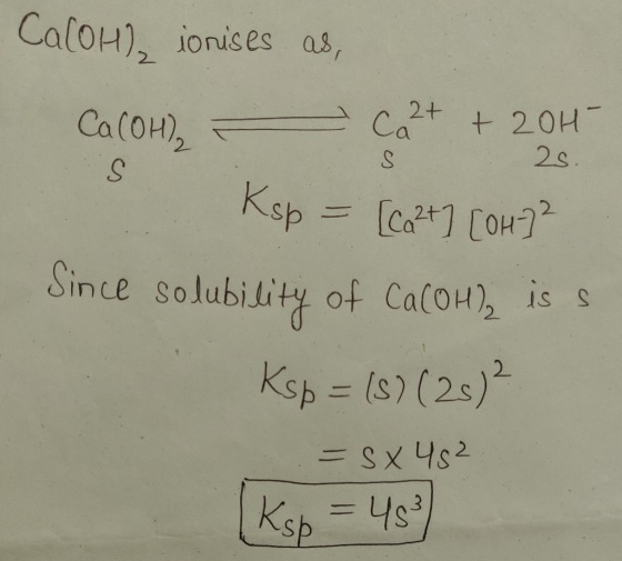 Ca(OH), ionises as, Ca(OH)₂ Ca2+ + 2OH- Ksp = [ca2+] [OH)² Since solubility of Ca(OH) is s Ksp = (s) (25)2 = sx 45² (Ksp = 45