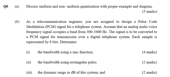 Discuss uniform and non- uniform quantization with proper example and diagram. Q6 (a) (5 marks) (b) As a telecommunication en