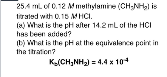 25.4 mL of 0.12 M methylamine (CH3NH2) is titrated with 0.15 M HCI. (a) What is the pH after 14.2 mL of the HCI has been adde