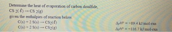 Determine the heat of evaporation of carbon disulfide, CS 2() - CS 2(g) given the enthalpies of reaction below. C(s) + 2 S(s)