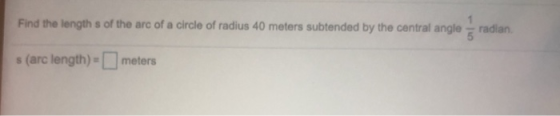 Find the length s of the arc of a circle of radius 40 meters subtended by the central angle radian s (arc length) -meters