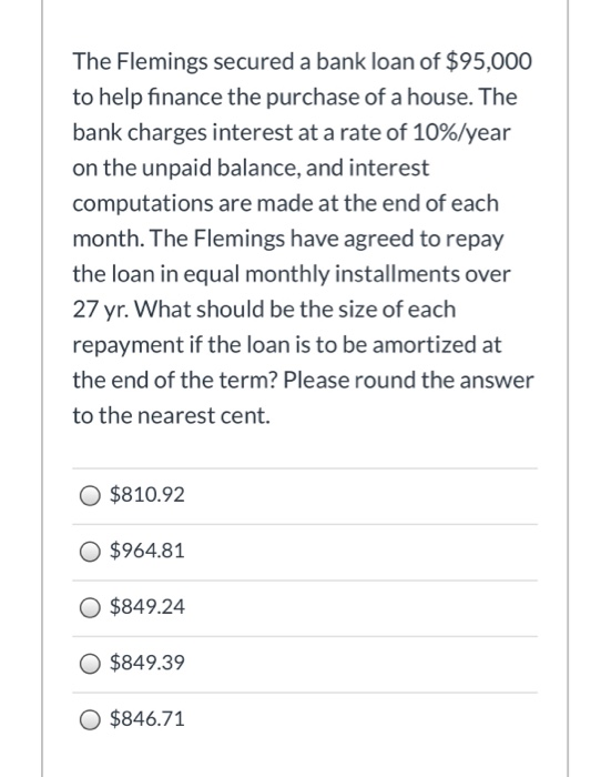 The Flemings secured a bank loan of $95,000 to help finance the purchase of a house. The bank charges interest at a rate of 1