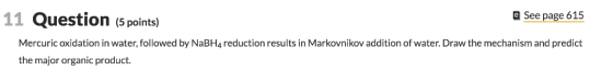 11 Question (s points) e See page 615 Mercuric oxidation in water, followed by NaBH4 reduction results in Markovnikov additio