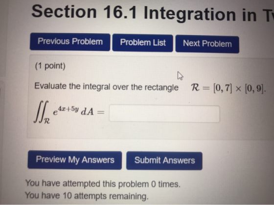 Section 16.1 Integration in T Previous Problem Problem List Next Problem (1 point) Evaluate the integral over the rectangle R