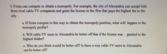 1. Firms can compete to obtain a monopoly. For example, the city of Alexandria can accept bids from rival cable-TV companies