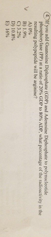 (4. If you add Guanosine Diphosphate (GDP) and Adenosine Diphosphate to polynucleotide phosphorylase (PP) at a ratio of 20% G