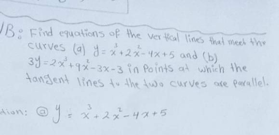 Bo Find equations of the vertical lines that meet the curves (a) y = x + 2x - 4x+5 and (b) 34= 2 x + 9x -3x-3 in points at wh