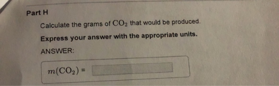 Part 1 Calculate the grams of CO2 that would be produced. Express your answer with the appropriate units. ANSWER: m(CO2) =