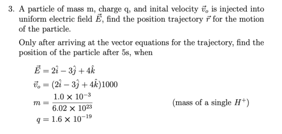 3. A particle of mass m, charge q, and inital velocity vo is injected into uniform electric field E, find the position trajec