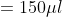 = 150\mu l