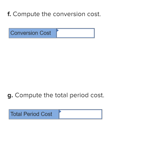 f. Compute the conversion cost. Conversion Cost g. Compute the total period cost. Total Period Cost
