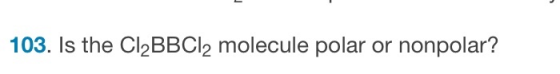 103. Is the Cl2BBCl2 molecule polar or nonpolar?