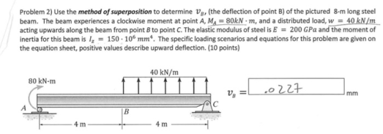 Problem 2) Use the method of superposition to determine V, (the deflection of point B) of the pictured 8-m long steel beam. T