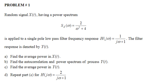 PROBLEM # 1 Random signal I(), having a power spectrum is applied to a single pole low pass filter frequency response Hjo) .