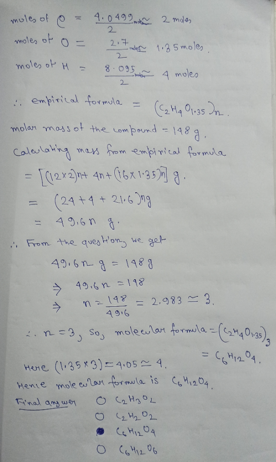 moles of @ = moles of o= moles of H = 4.0 499 mot 2 moles 2.7mden 1.35 moles 2. 8.095 A moles empirical formula = (C2Hq 01.35