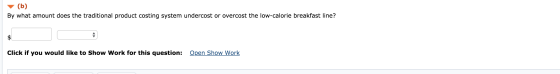 (b) By what amount does the traditional product costing system undercost or overcost the low-calorie breakfast line? Click if