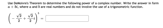 Use DeMoivres Theorem to determine the following power of a complex number. Write the answer in form a + bi, where a and b a