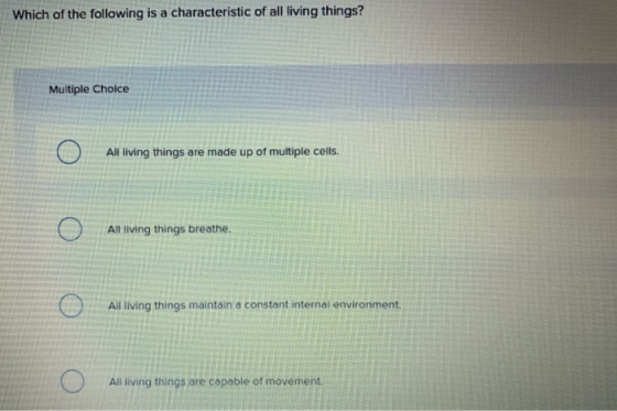 Which of the following is a characteristic of all living things? Multiple Choice 0 All living things are made up of multiple