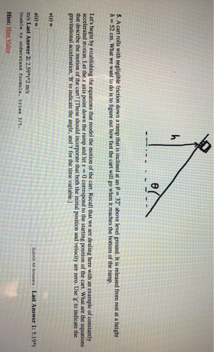 h 5. A cart rolls with negligible friction down a ramp that is inclined at an 8 = 32 above level ground. It is released from
