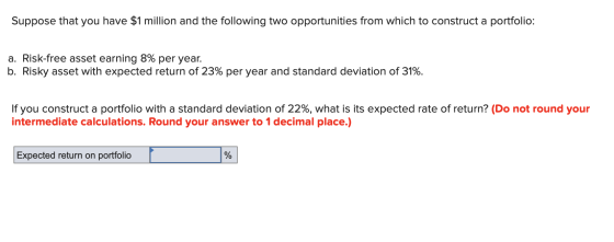 Suppose that you have $1 million and the following two opportunities from which to construct a portfolio: a. Risk-free asset