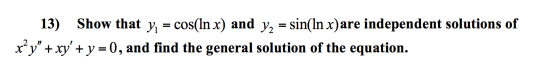 13) Show that y, = cos(In x) and y, = sin(In x)are independent solutions of x? y + xy + y = 0, and find the general solutio
