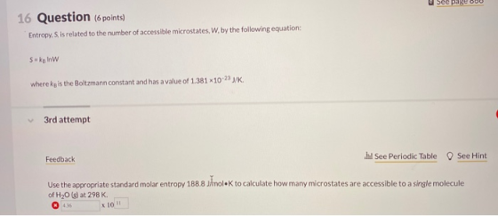 user page 16 Question (6 points) Entropy. S is related to the number of accessible microstates, W. by the following equation: