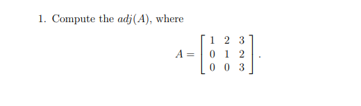 1. Compute the adj(A), where A= [1 2 3] 0 1 2 LOO 3