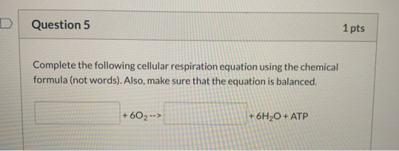 Question 5 1 pts Complete the following cellular respiration equation using the chemical formula (not words). Also, make sure