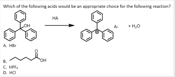 Which of the following acids would be an appropriate choice for the following reaction? HA A- + H2O A. HBr B. C. HPF6 D. HCI
