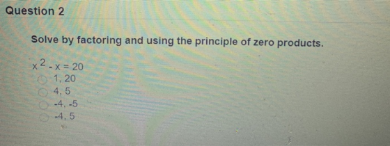 Question 2 Solve by factoring and using the principle of zero products. x2 - X = 20 1. 20 4,5 -4, 5 -4.5