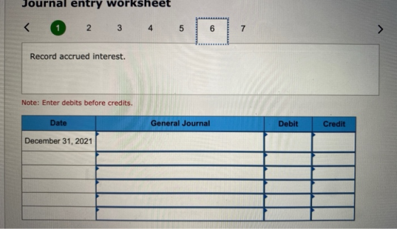Journal entry worksheet 2 3 4 5 6 7 Record accrued interest. Note: Enter debits before credits. Date General Journal Debit Cr