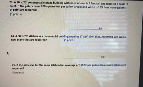 23. A 50 x 70 commercial storage building with no windows is 8 feet tall and requires 2 coats of paint. If the paint covers