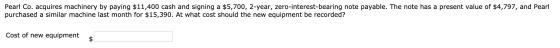 Pearl Co. acquires machinery by paying $11,400 cash and signing a $5,700, 2-year, zero-interest-bearing note payable. The not